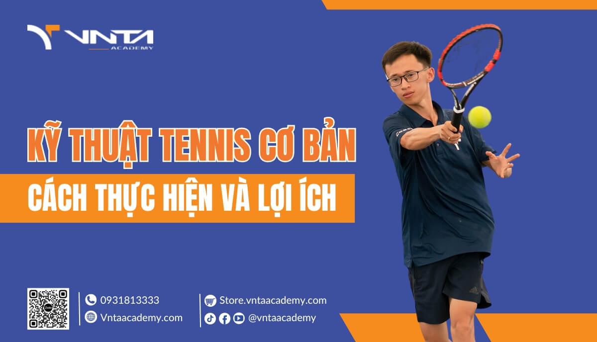 Kỹ thuật Tennis cơ bản - Cách thực hiện và lợi ích | Học Viện VNTA Academy