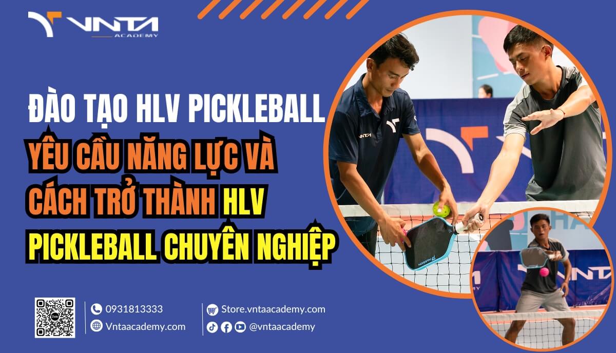 Đào Tạo Huấn Luyện Viên Pickleball Quốc Tế: Yêu Cầu Năng Lực Và Cách Trở Thành HLV Pickleball Chuyên Nghiệp | Học Viện VNTA Academy