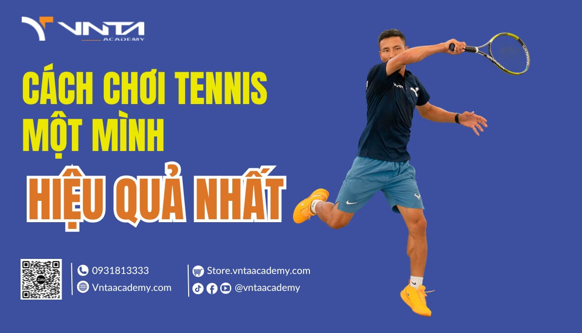 Hướng Dẫn 11 Cách Chơi Tennis Một Mình Hiệu Quả Nhất - Học Viện VNTA Academy