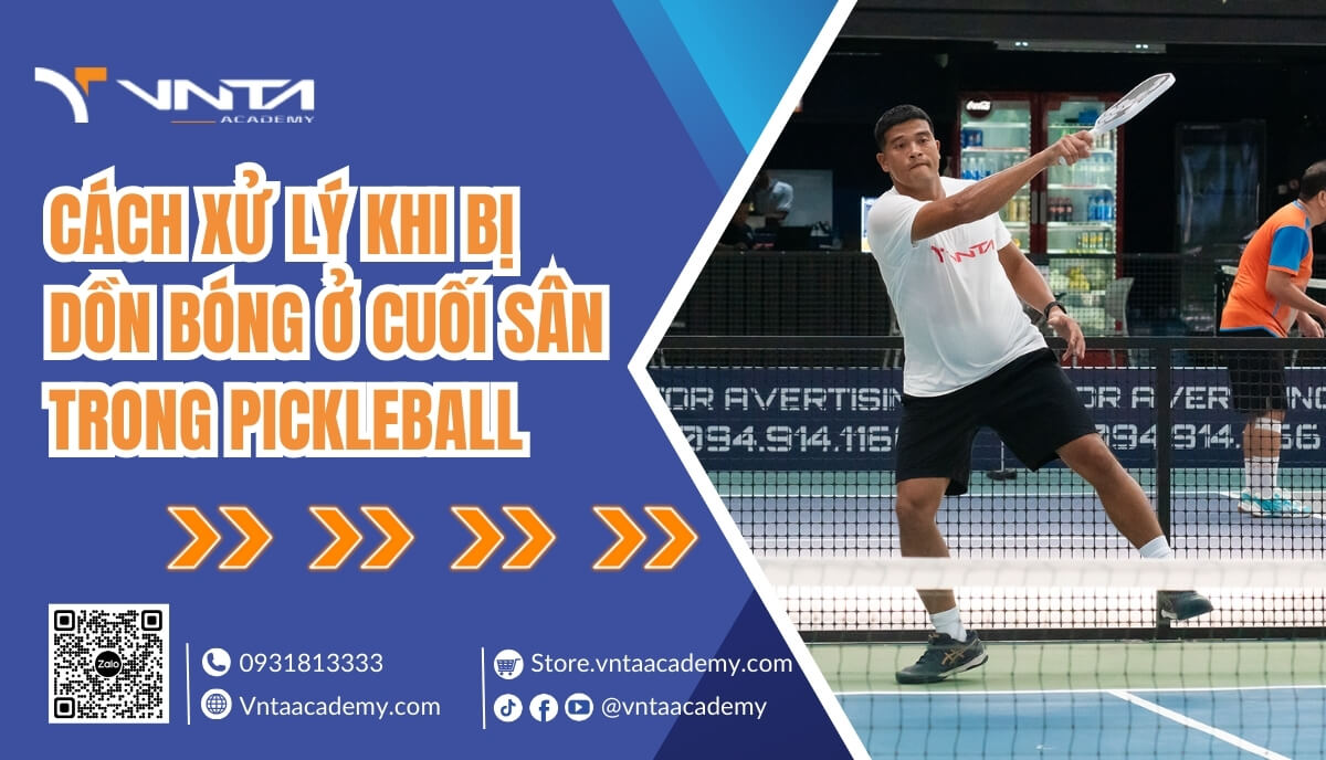 Hướng Dẫn Cách Xử Lý Khi Bị Dồn Bóng Ở Cuối Sân Trong Pickleball Hiệu Quả, Dễ Hiểu - Học Viện VNTA Academy